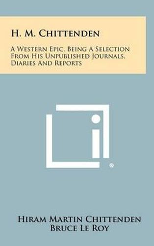 H. M. Chittenden: A Western Epic, Being a Selection from His Unpublished Journals, Diaries and Reports