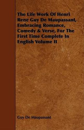 The Life Work of Henri Rene Guy de Maupassant, Embracing Romance, Comedy & Verse, for the First Time Complete in English Volume II