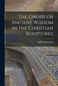 Cover image for The Gnosis or Ancient Wisdom in the Christian Scriptures;