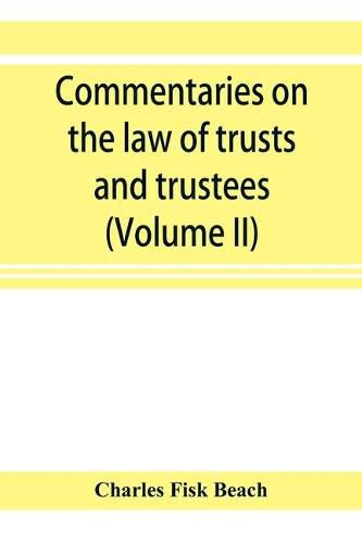 Cover image for Commentaries on the law of trusts and trustees, as administered in England and in the United States of America (Volume II)