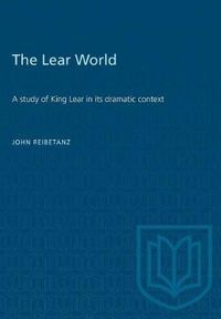 Cover image for The Lear World: A study of King Lear in its dramatic context