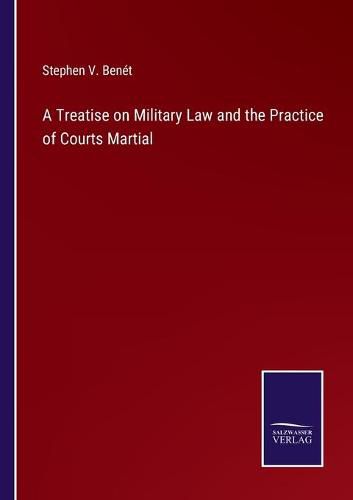 A Treatise on Military Law and the Practice of Courts Martial