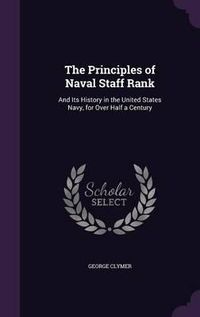 Cover image for The Principles of Naval Staff Rank: And Its History in the United States Navy, for Over Half a Century