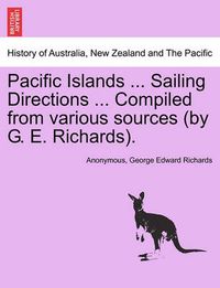 Cover image for Pacific Islands ... Sailing Directions ... Compiled from Various Sources (by G. E. Richards).