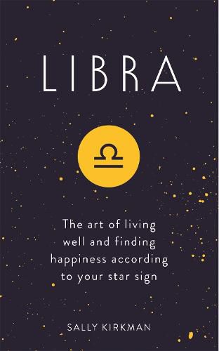 Libra: The Art of Living Well and Finding Happiness According to Your Star Sign