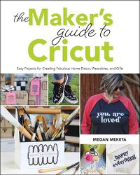 Cover image for The Maker's Guide to Cricut: Easy Projects for Creating Fabulous Home Decor, Wearables, and Gifts