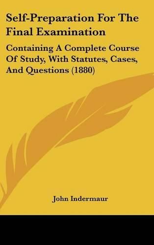 Self-Preparation for the Final Examination: Containing a Complete Course of Study, with Statutes, Cases, and Questions (1880)