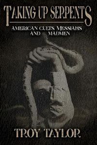 Cover image for Taking Up Serpents: American Cults, Messiahs, and Madmen