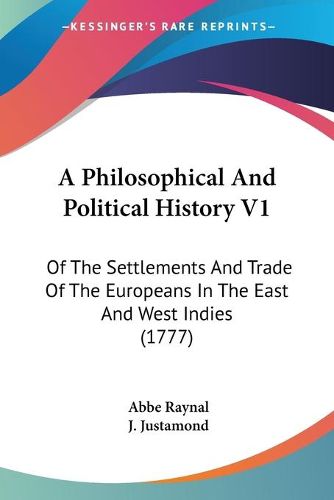 Cover image for A Philosophical And Political History V1: Of The Settlements And Trade Of The Europeans In The East And West Indies (1777)