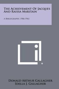 Cover image for The Achievement of Jacques and Raissa Maritain: A Bibliography, 1906-1961