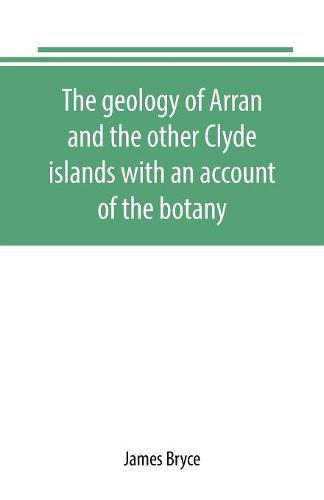 Cover image for The geology of Arran and the other Clyde islands with an account of the botany, natural history, and antiquities, notices of the scenery and an itinerary of the routes