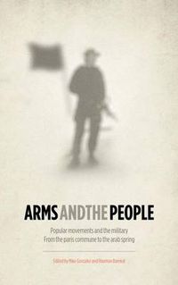 Cover image for Arms and the People: Popular Movements and the Military from the Paris Commune to the Arab Spring