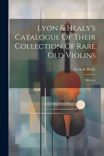 Lyon & Healy's Catalogue Of Their Collection Of Rare Old Violins