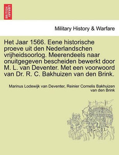 Cover image for Het Jaar 1566. Eene Historische Proeve Uit Den Nederlandschen Vrijheidsoorlog. Meerendeels Naar Onuitgegeven Bescheiden Bewerkt Door M. L. Van Deventer. Met Een Voorwoord Van Dr. R. C. Bakhuizen Van Den Brink.