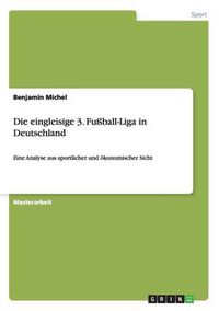 Cover image for Die eingleisige 3. Fussball-Liga in Deutschland: Eine Analyse aus sportlicher und oekonomischer Sicht