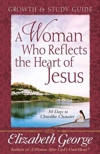 A Woman Who Reflects the Heart of Jesus Growth and Study Guide: 30 Days to Christlike Character