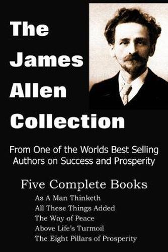 Cover image for The James Allen Collection: As A Man Thinketh, All These Things Added, The Way of Peace, Above Life's Turmoil, The Eight Pillars of Prosperity