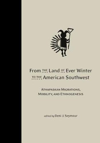 Cover image for From the Land of Ever Winter to the American Southwest: Athapaskan Migrations, Mobility, and Ethnogenesis