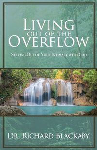 Cover image for Living Out of the Overflow: Serving Out of Your Intimacy with God