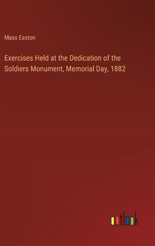 Cover image for Exercises Held at the Dedication of the Soldiers Monument, Memorial Day, 1882