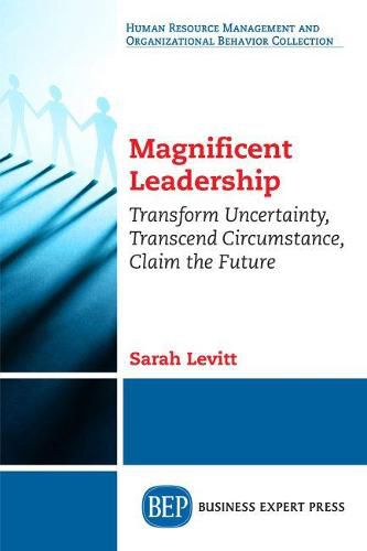 Cover image for Magnificent Leadership: Transform Uncertainty, Transcend Circumstance, Claim the Future