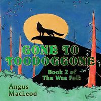 Cover image for Gone to Toodoggone: Book 2 of the Wee Folk