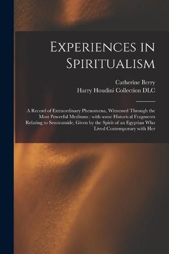 Experiences in Spiritualism: a Record of Extraordinary Phenomena, Witnessed Through the Most Powerful Mediums: With Some Historical Fragments Relating to Semiramide, Given by the Spirit of an Egyptian Who Lived Contemporary With Her