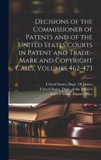 Cover image for Decisions of the Commissioner of Patents and of the United States Courts in Patent and Trade-Mark and Copyright Cases, Volumes 462-473