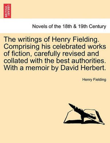 Cover image for The writings of Henry Fielding. Comprising his celebrated works of fiction, carefully revised and collated with the best authorities. With a memoir by David Herbert.