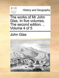 Cover image for The Works of MR John Glas. in Five Volumes. the Second Edition. .. Volume 4 of 5