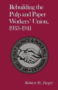 Cover image for Rebuilding Pulp And Paper Workers Union: 1933-1941