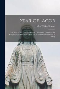 Cover image for Star of Jacob; the Story of the Venerable Francis Libermann, Founder of the Congregation of the Holy Ghost and of the Immaculate Heart of Mary