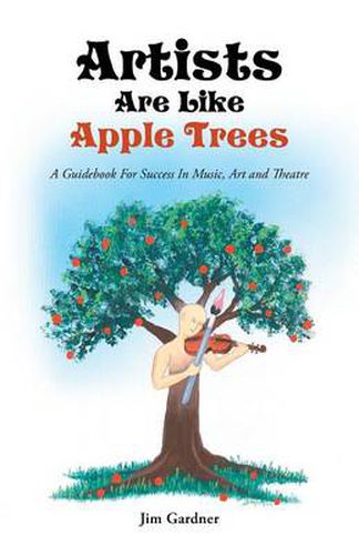 Cover image for Artists Are Like Apple Trees: A Guidebook for Success in Music, Art and Theatre