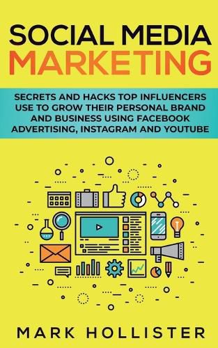 Cover image for Social Media Marketing: Secrets and Hacks Top Influencers Use to Grow Their Personal Brand and Business Using Facebook Advertising, Instagram and YouTube