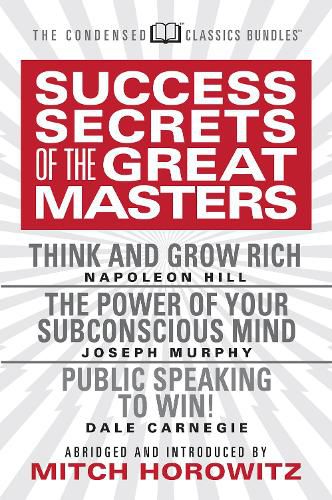 Success Secrets of the Great Masters (Condensed Classics): Think and Grow Rich, The Power of Your Subconscious Mind and Public Speaking to Win!