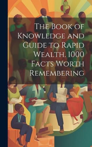Cover image for The Book of Knowledge and Guide to Rapid Wealth. 1000 Facts Worth Remembering