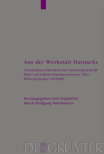 Cover image for Aus der Werkstatt Harnacks: Transkription Harnackscher Seminarprotokolle Hans von Sodens (Sommersemester 1904 - Wintersemester 1905/06)