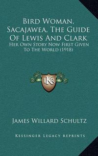 Cover image for Bird Woman, Sacajawea, the Guide of Lewis and Clark: Her Own Story Now First Given to the World (1918)