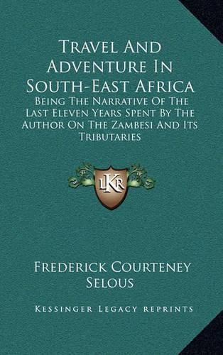 Cover image for Travel and Adventure in South-East Africa: Being the Narrative of the Last Eleven Years Spent by the Author on the Zambesi and Its Tributaries