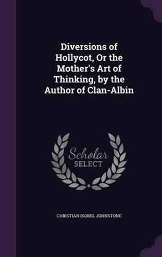 Diversions of Hollycot, or the Mother's Art of Thinking, by the Author of Clan-Albin