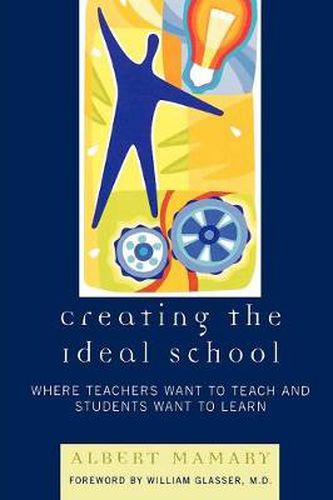 Cover image for Creating the Ideal School: Where Teachers Want to Teach and Students Want to Learn