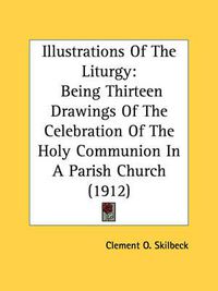 Cover image for Illustrations of the Liturgy: Being Thirteen Drawings of the Celebration of the Holy Communion in a Parish Church (1912)