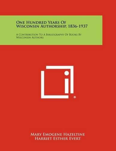 Cover image for One Hundred Years of Wisconsin Authorship, 1836-1937: A Contribution to a Bibliography of Books by Wisconsin Authors