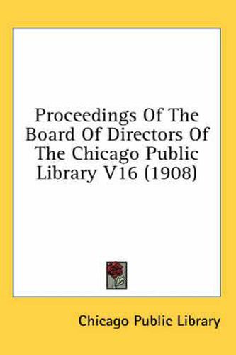 Cover image for Proceedings of the Board of Directors of the Chicago Public Library V16 (1908)