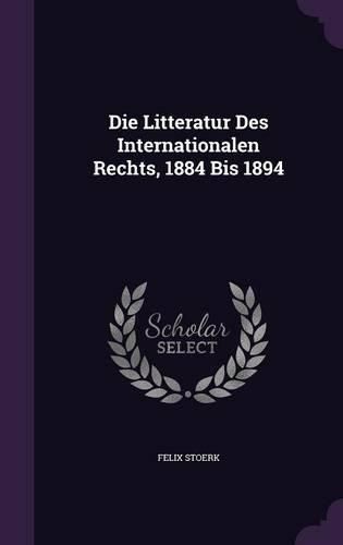 Cover image for Die Litteratur Des Internationalen Rechts, 1884 Bis 1894