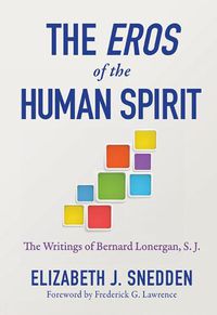 Cover image for The Eros of the Human Spirit: The Writings of Bernard Lonergan, SJ