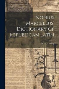 Cover image for Nonius Marcellus' Dictionary of Republican Latin