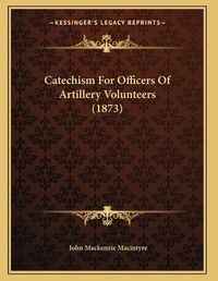 Cover image for Catechism for Officers of Artillery Volunteers (1873)