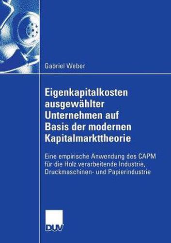 Eigenkapitalkosten Ausgewahlter Unternehmen Auf Basis Der Modernen Kapitalmarkttheorie: Eine Empirische Anwendung Des Capm Fur Die Holz Verarbeitende Industrie, Druckmaschinen- Und Papierindustrie