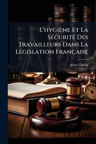 Cover image for L'Hygine Et La Scurit Des Travailleurs Dans La Lgislation Franaise